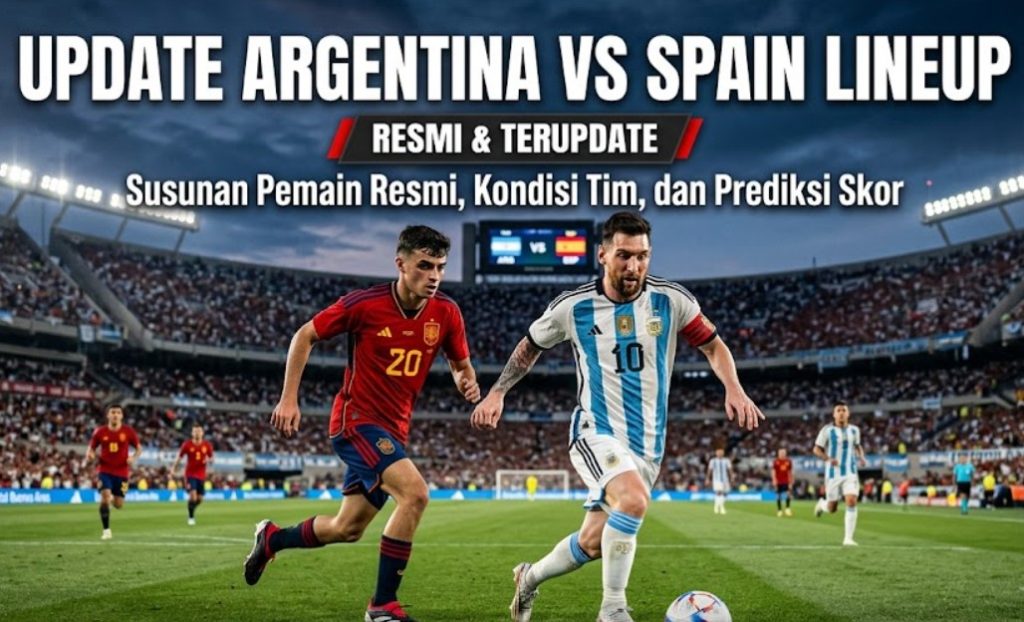 Update Argentina vs Spanyol Lineup Susunan Pemain Resmi, Kondisi Tim, dan Prediksi Skor